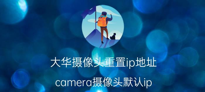 大华摄像头重置ip地址 camera摄像头默认ip？